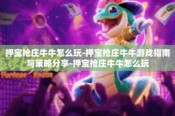押宝抢庄牛牛怎么玩-押宝抢庄牛牛游戏指南与策略分享-押宝抢庄牛牛怎么玩