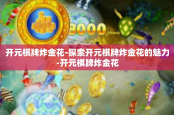 开元棋牌炸金花-探索开元棋牌炸金花的魅力-开元棋牌炸金花