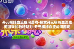 开元棋牌血流成河游戏-探索开元棋牌血流成河游戏的独特魅力-开元棋牌血流成河游戏