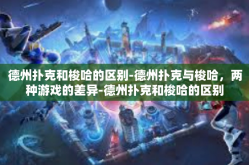 德州扑克和梭哈的区别-德州扑克与梭哈，两种游戏的差异-德州扑克和梭哈的区别