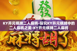 KY开元棋牌二人麻将-探究KY开元棋牌中的二人麻将之美-KY开元棋牌二人麻将