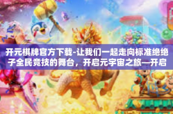 开元棋牌官方下载-让我们一起走向标准绝绝子全民竞技的舞台，开启元宇宙之旅—开启下载旅程，与开元棋牌官方下载携手前行！开元棋牌官方下载