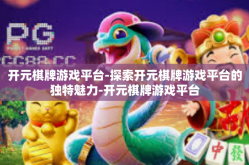 开元棋牌游戏平台-探索开元棋牌游戏平台的独特魅力-开元棋牌游戏平台