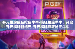 开元棋牌疯狂抢庄牛牛-疯狂抢庄牛牛，开启开元棋牌新纪元-开元棋牌疯狂抢庄牛牛