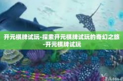 开元棋牌试玩-探索开元棋牌试玩的奇幻之旅-开元棋牌试玩