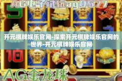 开元棋牌娱乐官网-探索开元棋牌娱乐官网的世界-开元棋牌娱乐官网