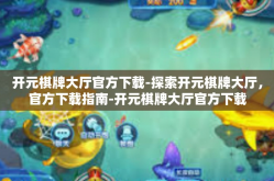 开元棋牌大厅官方下载-探索开元棋牌大厅，官方下载指南-开元棋牌大厅官方下载