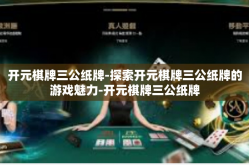 开元棋牌三公纸牌-探索开元棋牌三公纸牌的游戏魅力-开元棋牌三公纸牌