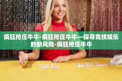 疯狂抢庄牛牛-疯狂抢庄牛牛—探寻竞技娱乐的新风尚-疯狂抢庄牛牛