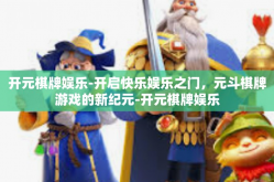 开元棋牌娱乐-开启快乐娱乐之门，元斗棋牌游戏的新纪元-开元棋牌娱乐