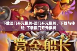 下载澳门开元棋牌-澳门开元棋牌，下载与体验-下载澳门开元棋牌
