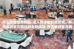 开元棋牌官方网站-进入元宇宙的新纪元，开元棋牌官方网站的全新体验-开元棋牌官方网站