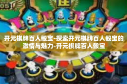 开元棋牌百人骰宝-探索开元棋牌百人骰宝的激情与魅力-开元棋牌百人骰宝