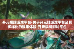 开元棋牌游戏平台-关于开元牌游戏平台及其多样化的娱乐体验-开元棋牌游戏平台