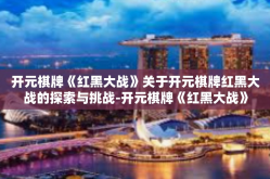 开元棋牌《红黑大战》关于开元棋牌红黑大战的探索与挑战-开元棋牌《红黑大战》