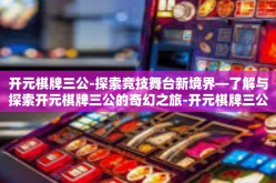 开元棋牌三公-探索竞技舞台新境界—了解与探索开元棋牌三公的奇幻之旅-开元棋牌三公