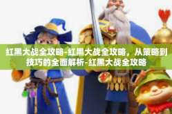 红黑大战全攻略-红黑大战全攻略，从策略到技巧的全面解析-红黑大战全攻略