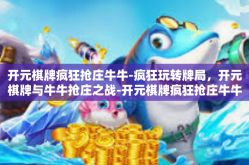 开元棋牌疯狂抢庄牛牛-疯狂玩转牌局，开元棋牌与牛牛抢庄之战-开元棋牌疯狂抢庄牛牛