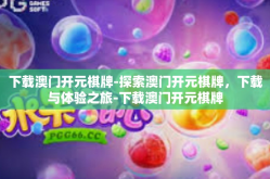 下载澳门开元棋牌-探索澳门开元棋牌，下载与体验之旅-下载澳门开元棋牌