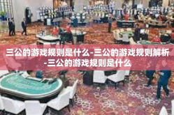 三公的游戏规则是什么-三公的游戏规则解析-三公的游戏规则是什么