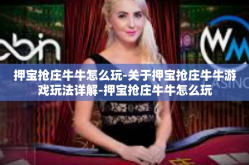押宝抢庄牛牛怎么玩-关于押宝抢庄牛牛游戏玩法详解-押宝抢庄牛牛怎么玩