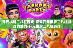 开元棋牌二八杠游戏-探究开元棋牌二八杠游戏的魅力-开元棋牌二八杠游戏