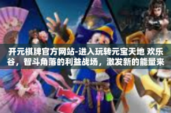 开元棋牌官方网站-进入玩转元宝天地 欢乐谷，智斗角落的利益战场，激发新的能量来源）开元棋牌官方网站