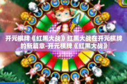 开元棋牌《红黑大战》红黑大战在开元棋牌的新篇章-开元棋牌《红黑大战》