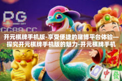 开元棋牌手机版-享受便捷的赌博平台体验—探究开元棋牌手机版的魅力-开元棋牌手机版