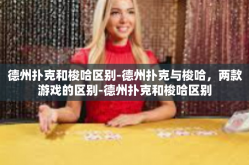 德州扑克和梭哈区别-德州扑克与梭哈，两款游戏的区别-德州扑克和梭哈区别