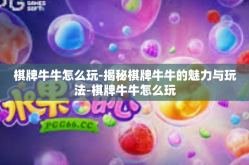棋牌牛牛怎么玩-揭秘棋牌牛牛的魅力与玩法-棋牌牛牛怎么玩