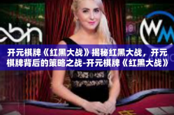 开元棋牌《红黑大战》揭秘红黑大战，开元棋牌背后的策略之战-开元棋牌《红黑大战》