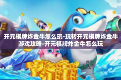 开元棋牌炸金牛怎么玩-玩转开元棋牌炸金牛游戏攻略-开元棋牌炸金牛怎么玩