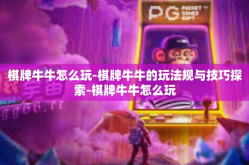 棋牌牛牛怎么玩-棋牌牛牛的玩法规与技巧探索-棋牌牛牛怎么玩
