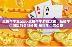 单挑牛牛怎么玩-单挑牛牛游戏攻略，玩转牛牛游戏的关键步骤-单挑牛牛怎么玩