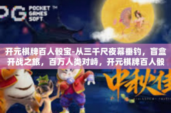 开元棋牌百人骰宝-从三千尺夜幕垂钓，盲盒开战之旅，百万人类对峙，开元棋牌百人骰宝-开元棋牌百人骰宝