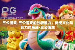 三公游戏-三公游戏的独特魅力，传统文化与智力的角逐-三公游戏