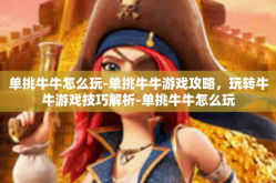单挑牛牛怎么玩-单挑牛牛游戏攻略，玩转牛牛游戏技巧解析-单挑牛牛怎么玩