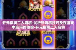 开元棋牌二人麻将-试析玩麻将技巧及在游戏中应用的体验-开元棋牌二人麻将