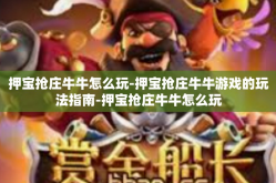 押宝抢庄牛牛怎么玩-押宝抢庄牛牛游戏的玩法指南-押宝抢庄牛牛怎么玩