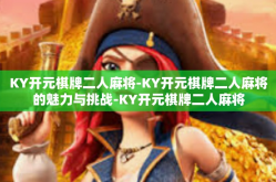 KY开元棋牌二人麻将-KY开元棋牌二人麻将的魅力与挑战-KY开元棋牌二人麻将