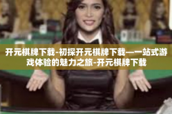 开元棋牌下载-初探开元棋牌下载—一站式游戏体验的魅力之旅-开元棋牌下载