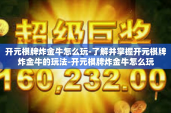 开元棋牌炸金牛怎么玩-了解并掌握开元棋牌炸金牛的玩法-开元棋牌炸金牛怎么玩