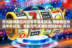 开元棋牌疯狂抢庄牛牛基本玩法-掌握疯狂抢庄牛牛玩法，享受元气满满的竞技时光-开元棋牌疯狂抢庄牛牛基本玩法