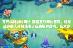 开元棋牌游戏网站-随着互联网的普及，越来越多的人开始热衷于在线棋牌游戏。在众多棋牌游戏网站中，开元棋牌游戏网站以其独特的魅力，吸引了众多玩家的目光。今天，就让我们一起探索这个充满活力和创新的棋牌游戏世界。开元棋牌游戏网站