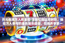 开元棋牌万人炸金花-全新引爆狂欢时刻，体验万人参与的金色娱乐盛会，在线开学第一课，万世裂变火花燎原—揭秘开元棋牌万人炸金花-开元棋牌万人炸金花