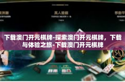 下载澳门开元棋牌-探索澳门开元棋牌，下载与体验之旅-下载澳门开元棋牌