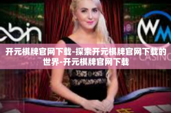 开元棋牌官网下载-探索开元棋牌官网下载的世界-开元棋牌官网下载