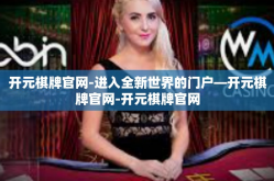 开元棋牌官网-进入全新世界的门户—开元棋牌官网-开元棋牌官网