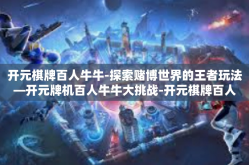 开元棋牌百人牛牛-探索赌博世界的王者玩法—开元牌机百人牛牛大挑战-开元棋牌百人牛牛